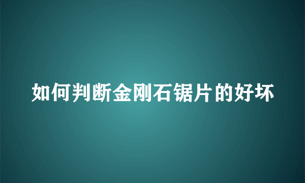 如何判断金刚石锯片的好坏