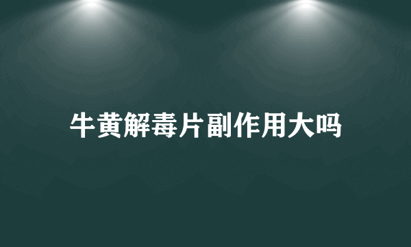 牛黄解毒片副作用大吗