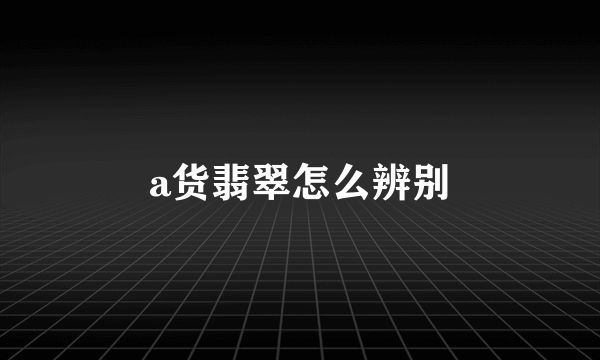 a货翡翠怎么辨别