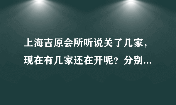 上海吉原会所听说关了几家，现在有几家还在开呢？分别是什么路上的？