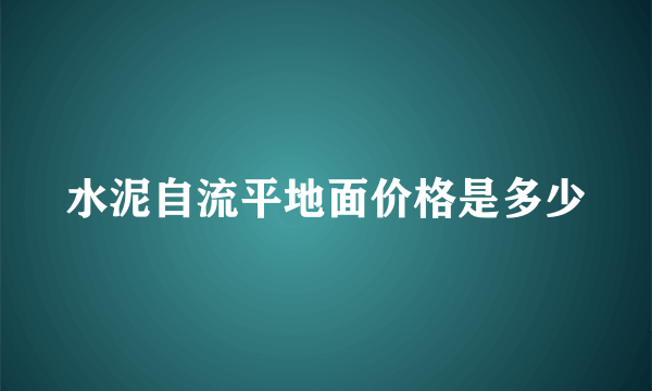 水泥自流平地面价格是多少