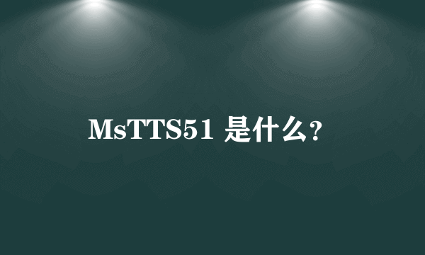 MsTTS51 是什么？