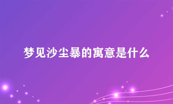 梦见沙尘暴的寓意是什么