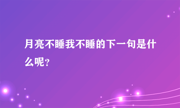 月亮不睡我不睡的下一句是什么呢？