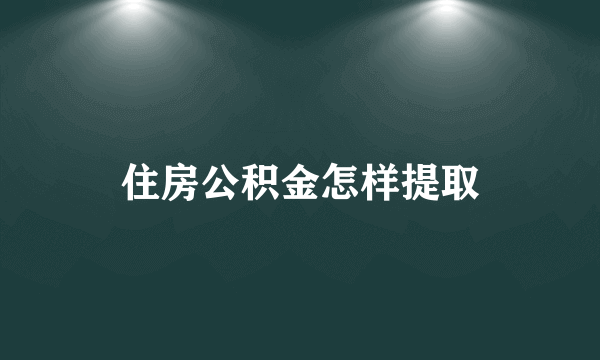 住房公积金怎样提取