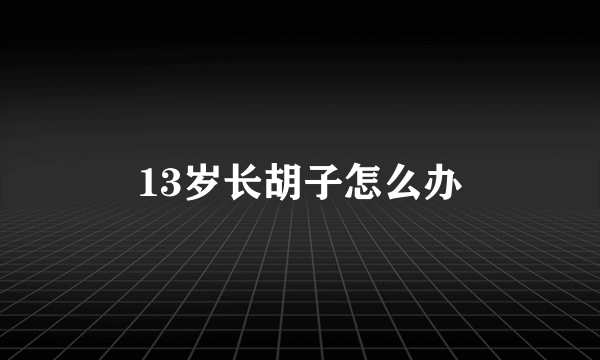 13岁长胡子怎么办