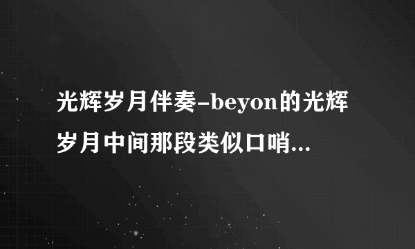 光辉岁月伴奏-beyon的光辉岁月中间那段类似口哨声的伴？