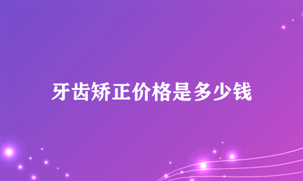 牙齿矫正价格是多少钱