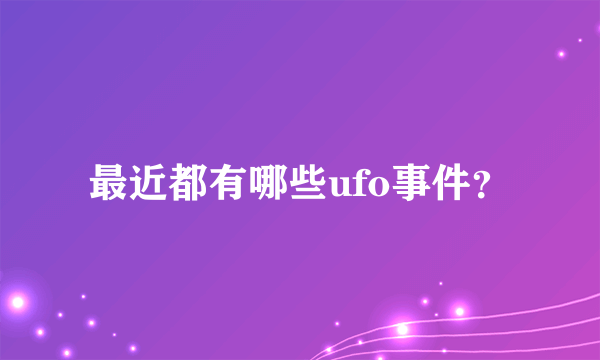 最近都有哪些ufo事件？