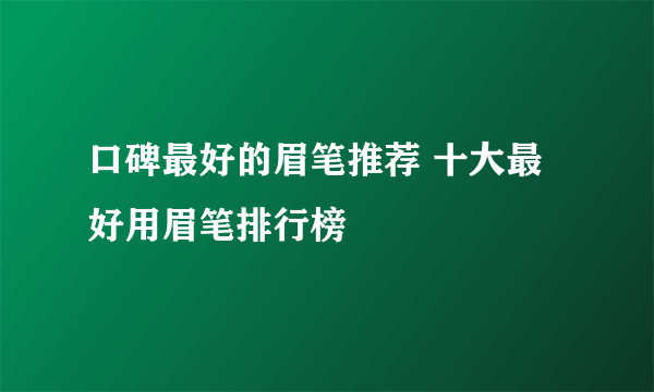 口碑最好的眉笔推荐 十大最好用眉笔排行榜