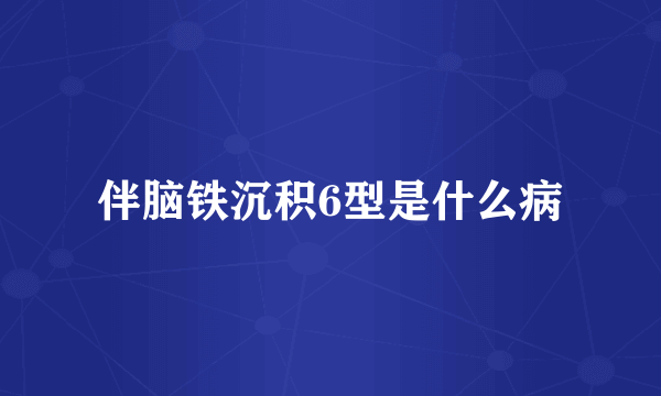 伴脑铁沉积6型是什么病