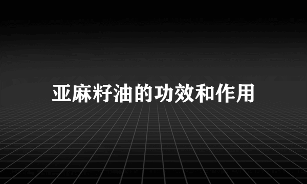 亚麻籽油的功效和作用