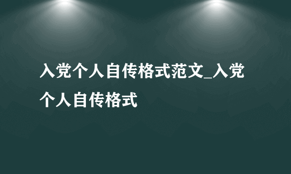 入党个人自传格式范文_入党个人自传格式