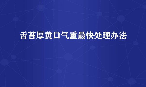 舌苔厚黄口气重最快处理办法