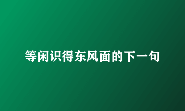 等闲识得东风面的下一句