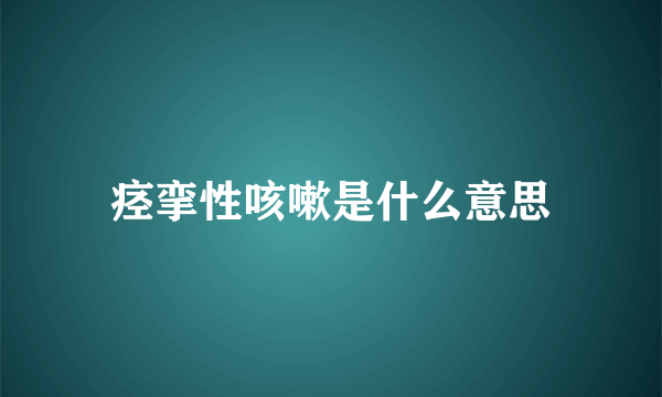 痉挛性咳嗽是什么意思