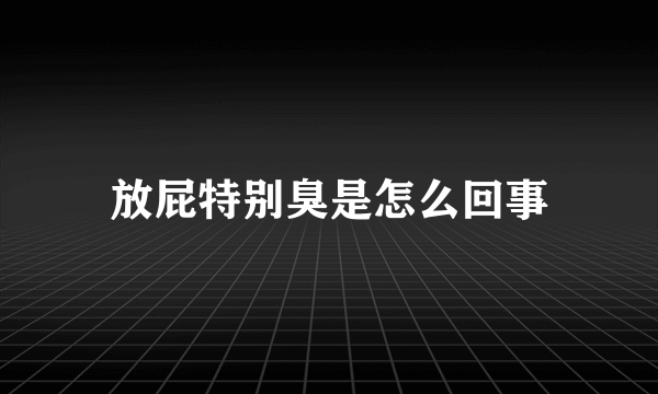 放屁特别臭是怎么回事