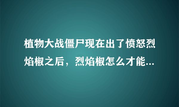 植物大战僵尸现在出了愤怒烈焰椒之后，烈焰椒怎么才能进化成鬼椒王？