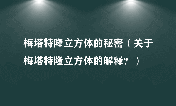 梅塔特隆立方体的秘密（关于梅塔特隆立方体的解释？）