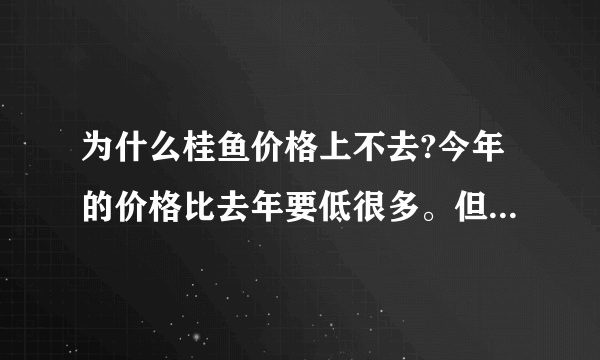 为什么桂鱼价格上不去?今年的价格比去年要低很多。但是今年的蔬菜价格都很高啊。。。。