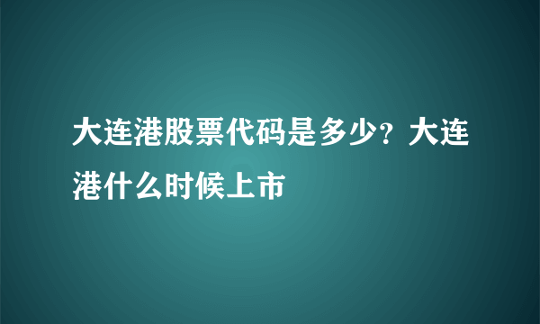 大连港股票代码是多少？大连港什么时候上市