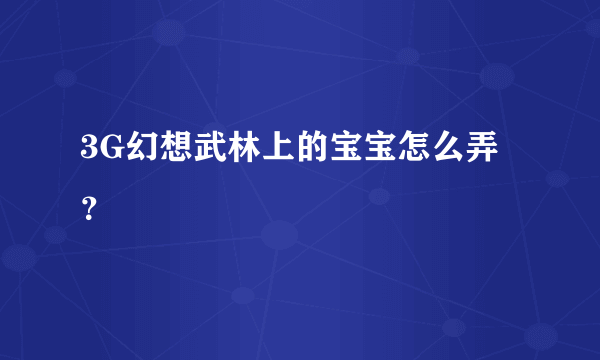 3G幻想武林上的宝宝怎么弄？