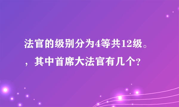 法官的级别分为4等共12级。，其中首席大法官有几个？