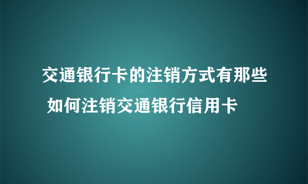 交通银行卡的注销方式有那些 如何注销交通银行信用卡