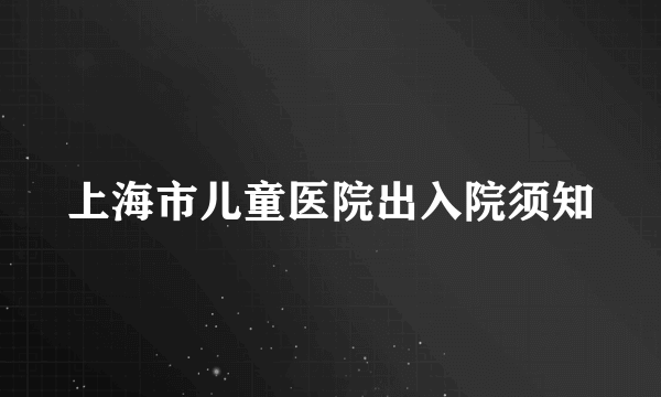 上海市儿童医院出入院须知