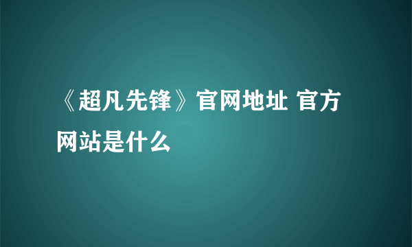 《超凡先锋》官网地址 官方网站是什么