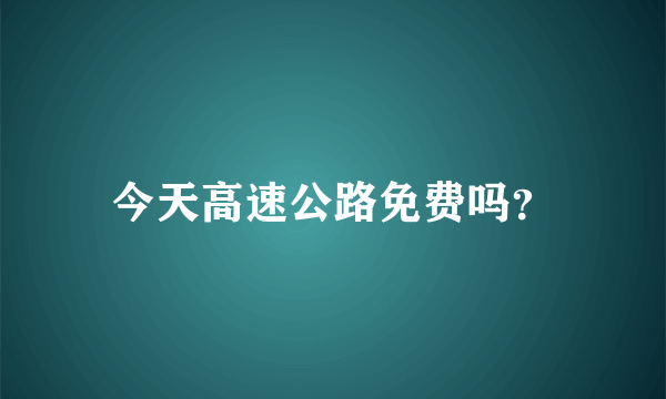 今天高速公路免费吗？