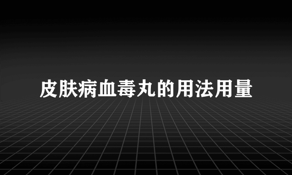 皮肤病血毒丸的用法用量