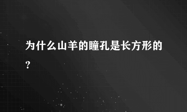 为什么山羊的瞳孔是长方形的？