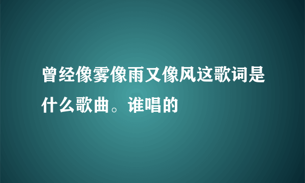 曾经像雾像雨又像风这歌词是什么歌曲。谁唱的