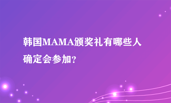 韩国MAMA颁奖礼有哪些人确定会参加？