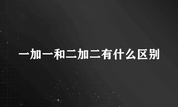 一加一和二加二有什么区别