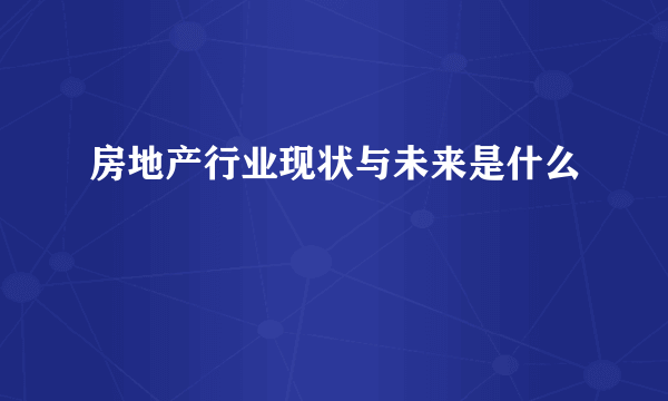 房地产行业现状与未来是什么