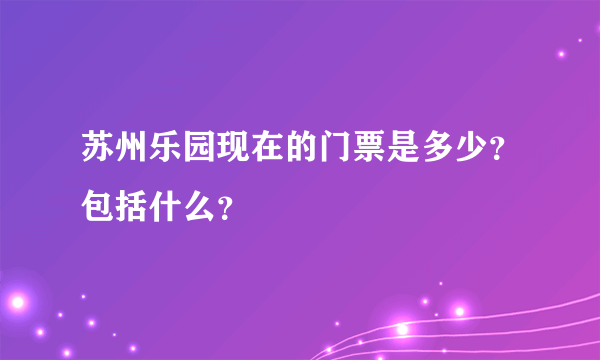 苏州乐园现在的门票是多少？包括什么？