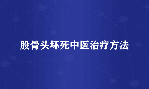 股骨头坏死中医治疗方法