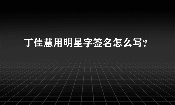 丁佳慧用明星字签名怎么写？