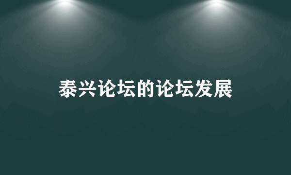 泰兴论坛的论坛发展