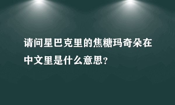 请问星巴克里的焦糖玛奇朵在中文里是什么意思？