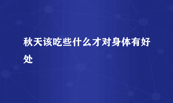 秋天该吃些什么才对身体有好处