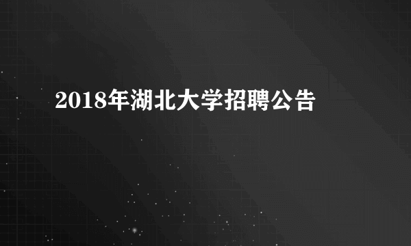 2018年湖北大学招聘公告