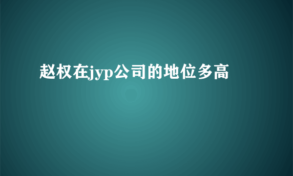 赵权在jyp公司的地位多高