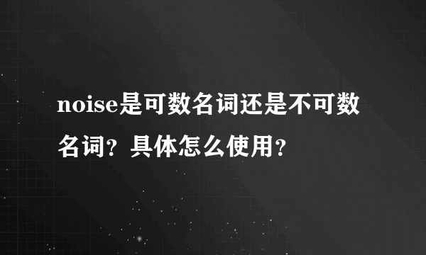 noise是可数名词还是不可数名词？具体怎么使用？