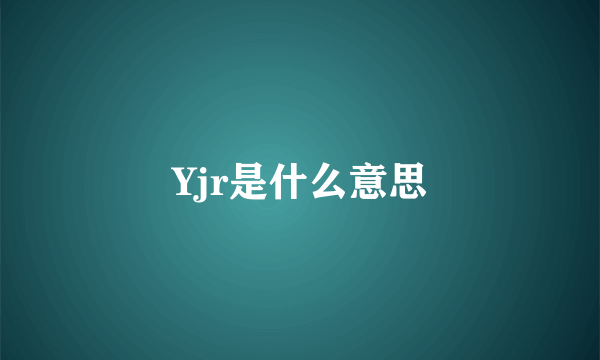 Yjr是什么意思