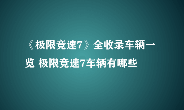 《极限竞速7》全收录车辆一览 极限竞速7车辆有哪些