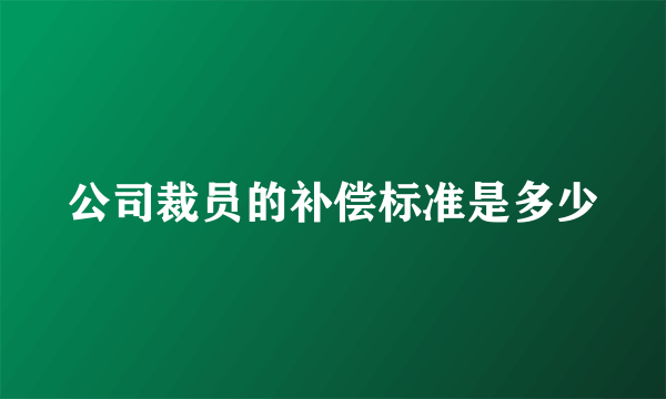 公司裁员的补偿标准是多少