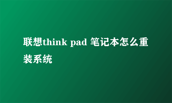 联想think pad 笔记本怎么重装系统